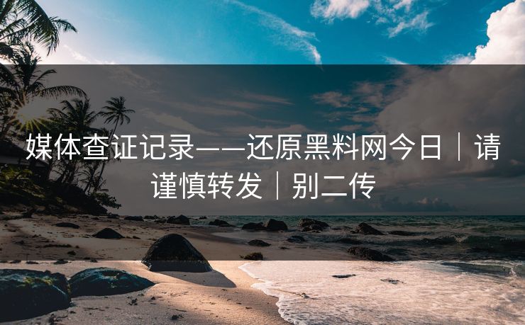 媒体查证记录——还原黑料网今日｜请谨慎转发｜别二传
