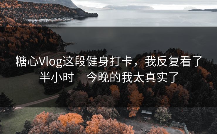 糖心Vlog这段健身打卡，我反复看了半小时｜今晚的我太真实了